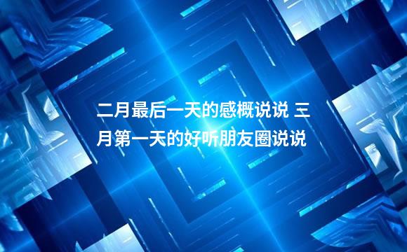 二月最后一天的感概说说 三月第一天的好听朋友圈说说